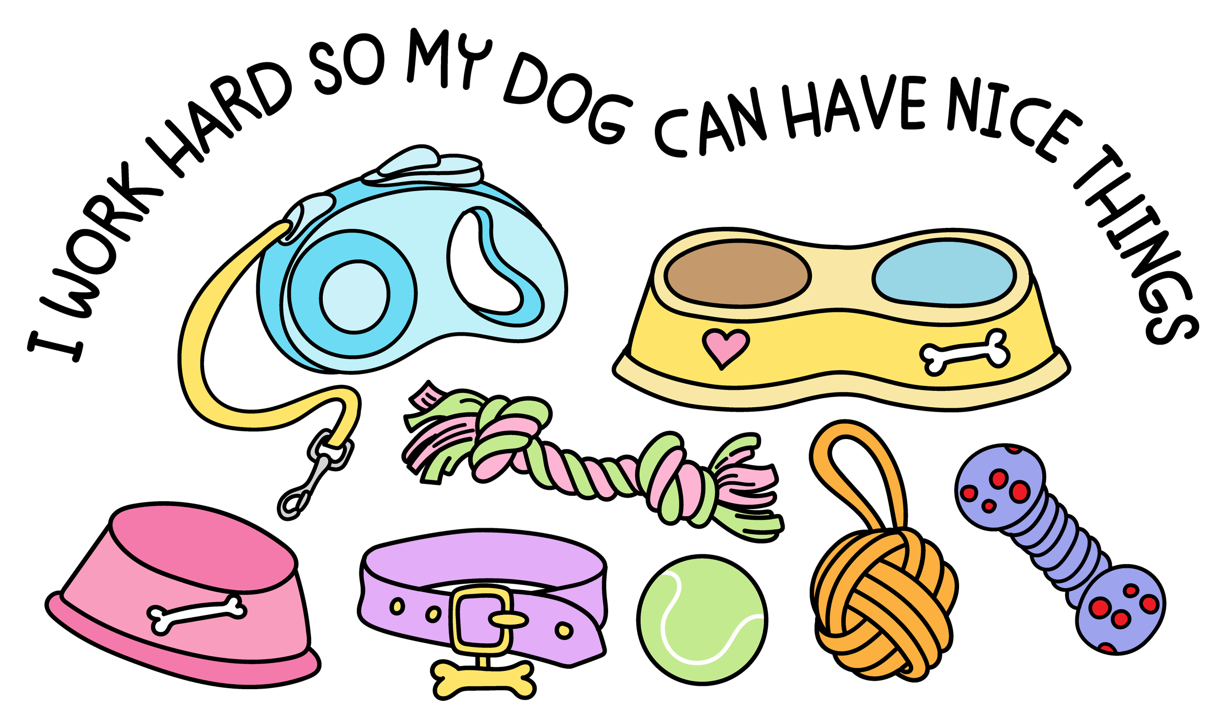 I work hard so my dog can have nice things