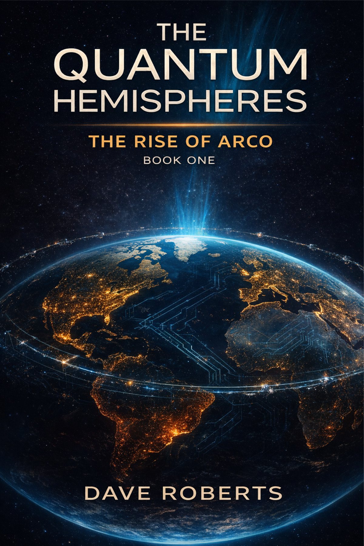 Book cover for 'The Quantum Hemispheres: The Rise of Arco, Book One' by Dave Roberts. The cover features a view of Earth from space, with illuminated continents and a glowing horizon, set against a starry background.