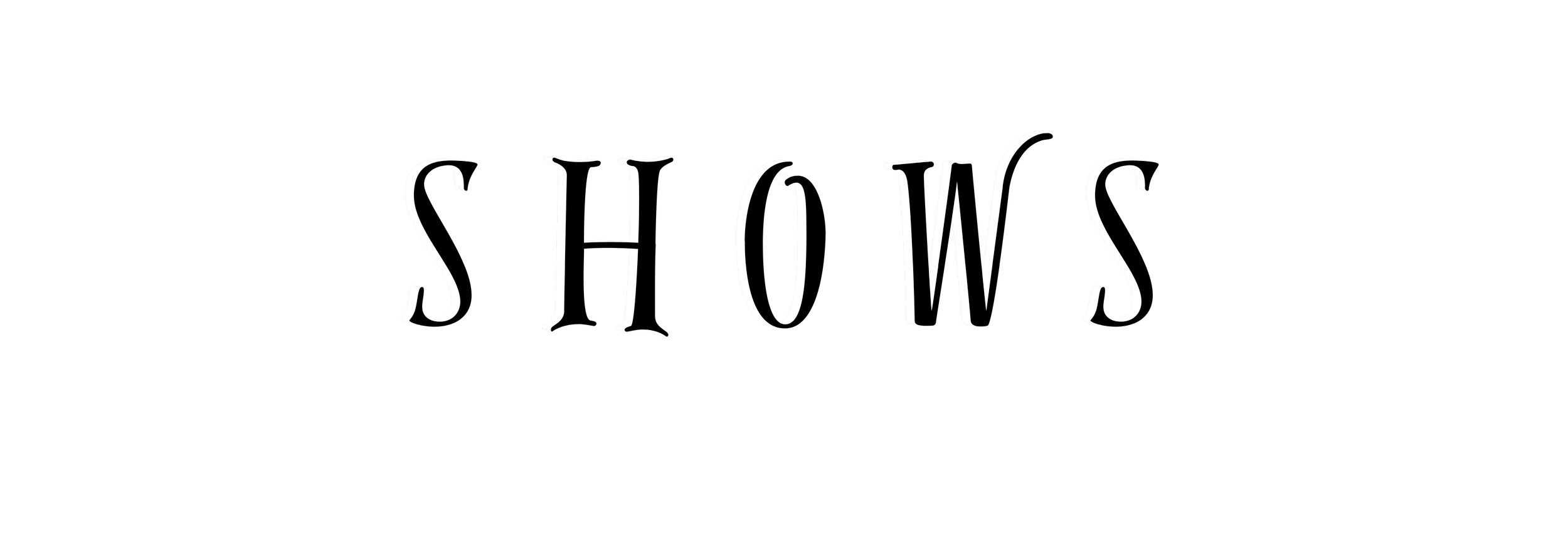 Stylized white text reading 'SHOWS' on a black background.