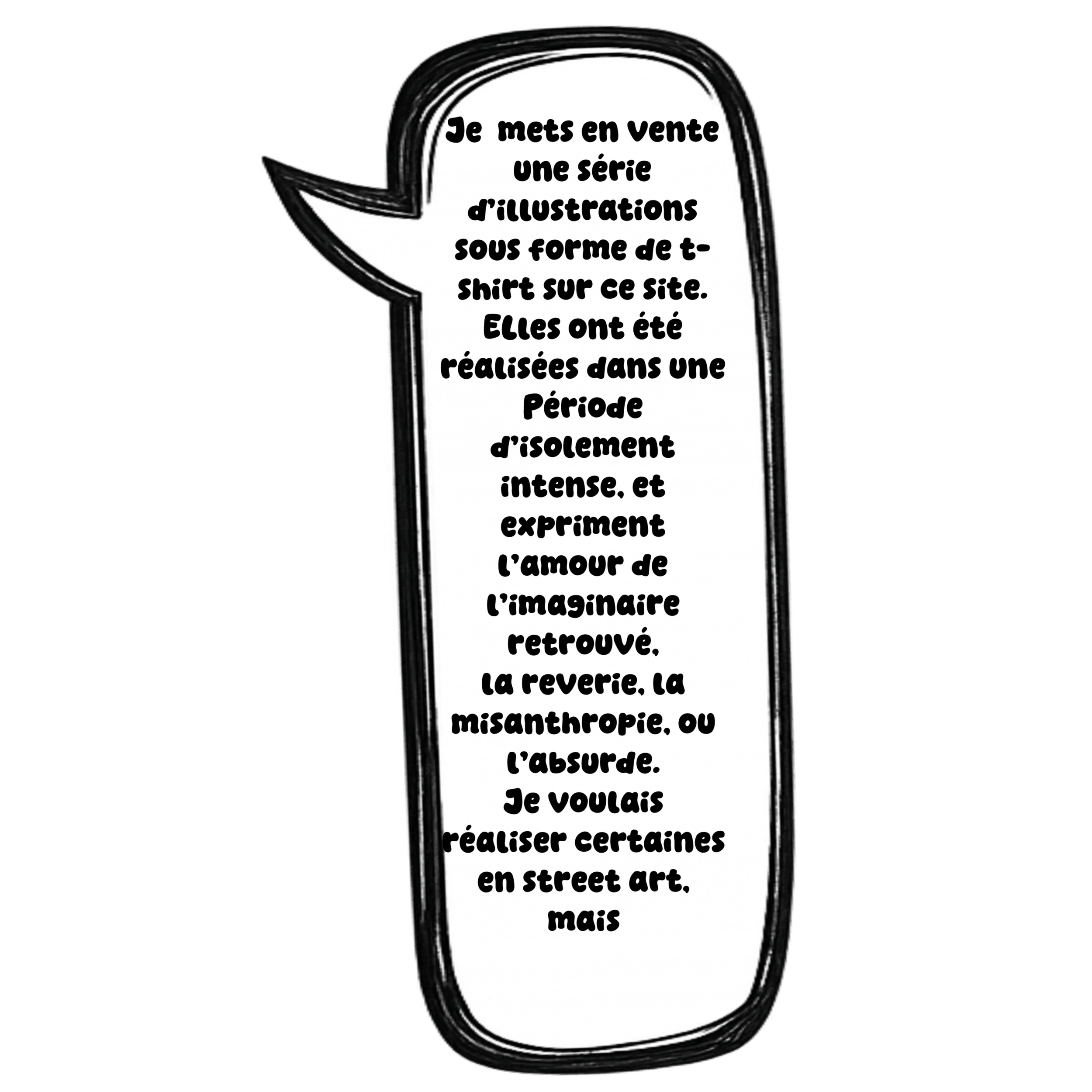 Speech bubble with handwritten French text about selling a series of illustrations in the style of T-shirt designs, created during a period of intense isolation, love of imagination, reverie, misanthropy, or absurdity, as street art.