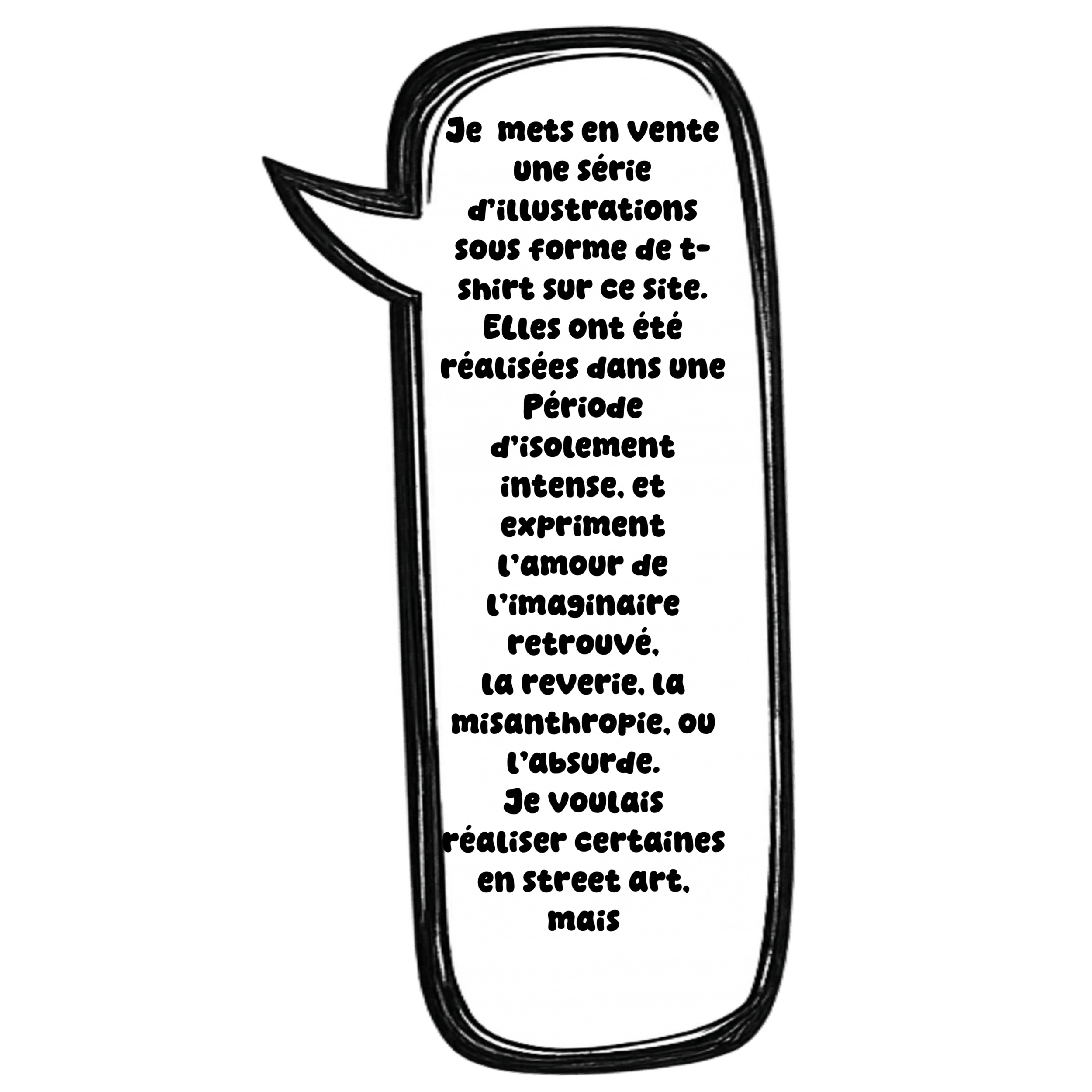 Speech bubble with handwritten French text about selling a series of illustrations in the style of T-shirt designs, created during a period of intense isolation, love of imagination, reverie, misanthropy, or absurdity, as street art.