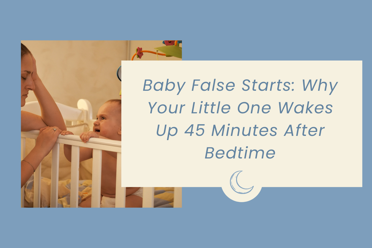 Baby False Starts: Why Your Little One Wakes Up 45 Minutes After Bedtime