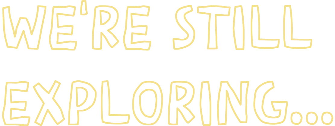 Text saying 'WE'RE STILL EXPLORING...' in light yellow outlined letters on a white background.
