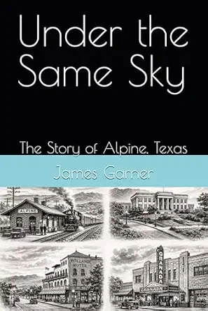 Book cover titled "Under the Same Sky: The Story of Alpine, Texas" by James Garner, featuring black-and-white illustrations of historic buildings and a train.