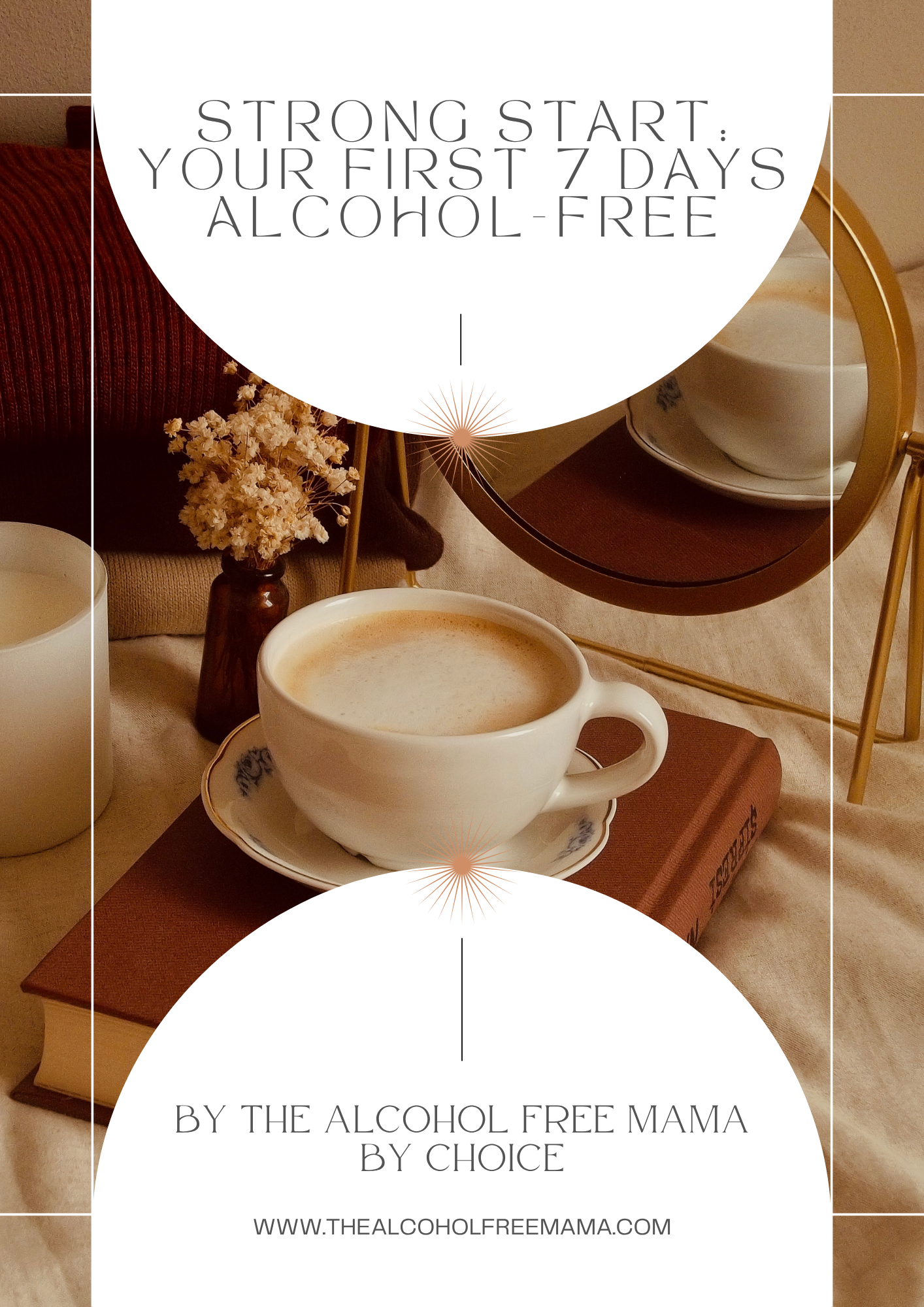 A promotional image from thealcoholfreemama.com featuring a white coffee cup filled with a frothy beverage, placed on a saucer, with a background of a mirror, a small vase with dried flowers, and warm-toned decorations. Overlaying text reads "Strong Start: Your First 7 Days Alcohol-Free" and "By The Alcohol Free Mama By Choice."