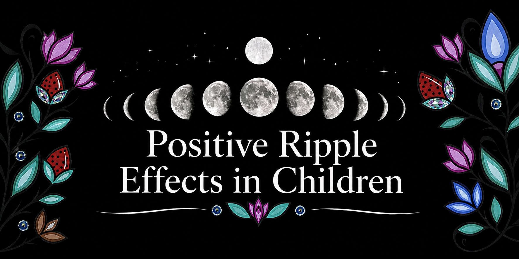 A black background features white illustrations of the moon phases from new moon to full moon and back, with stars scattered around. Centers with colorful floral and ladybug designs frame the sides. The text reads 'Positive Ripple Effects in Children' in white letters.