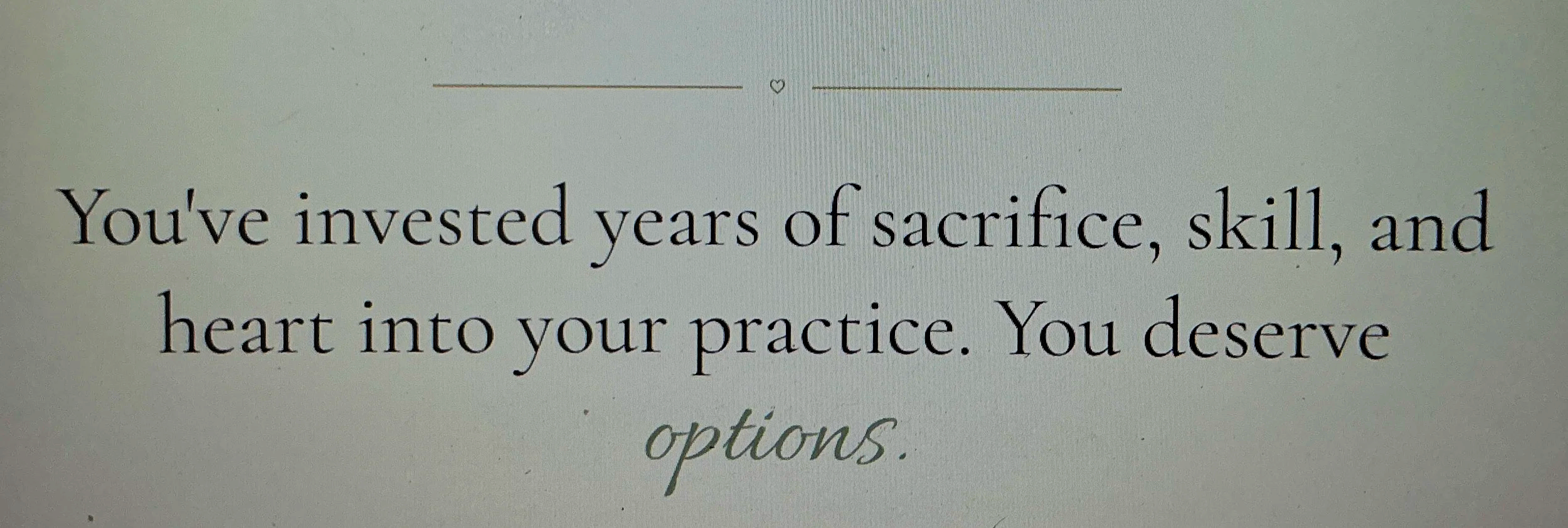 Close-up of a motivational message on a computer screen, reading: "You've invested years of sacrifice, skill, and heart into your practice. You deserve options."