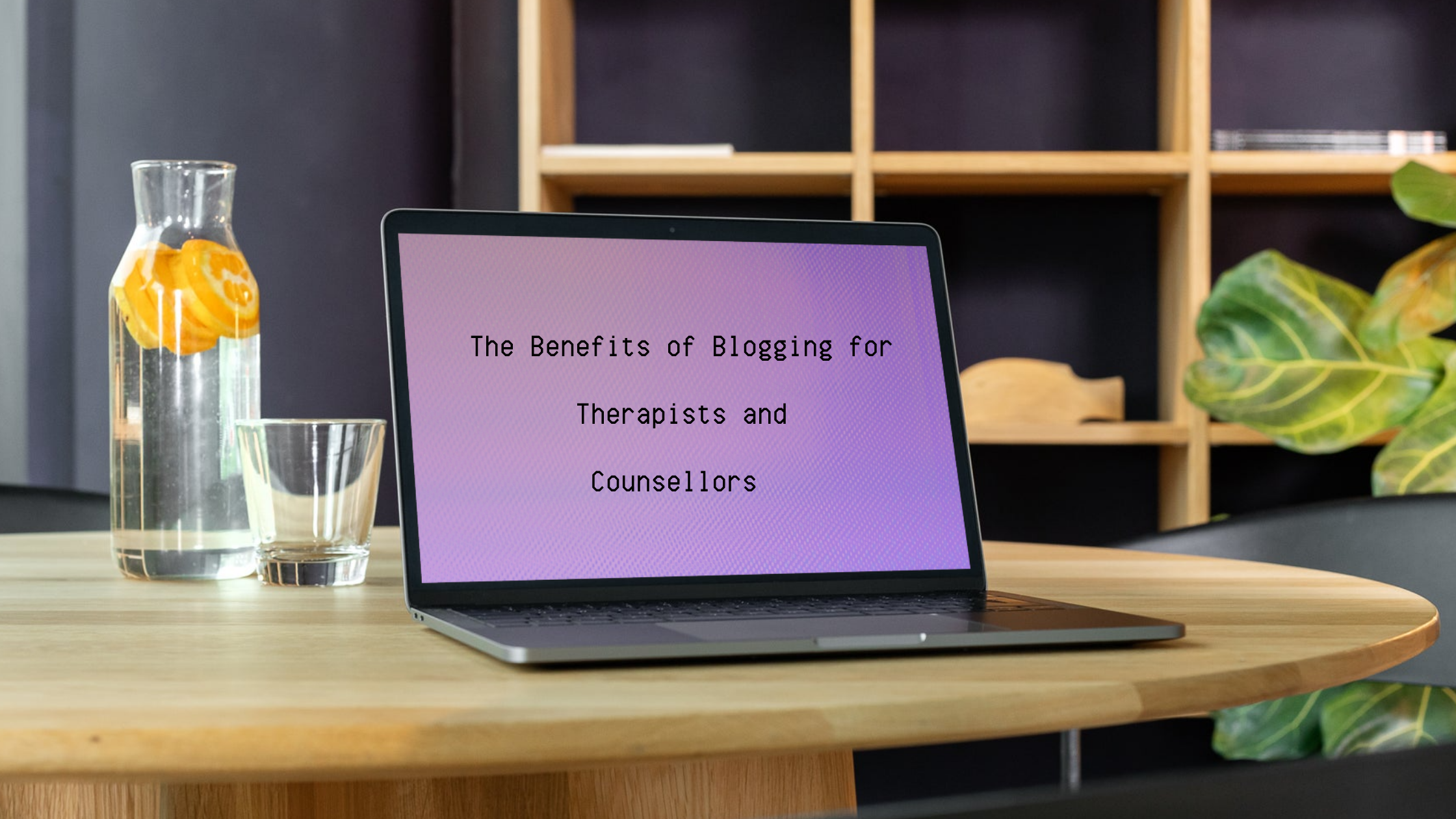 The Benefits of Blogging for Therapists and Counsellors