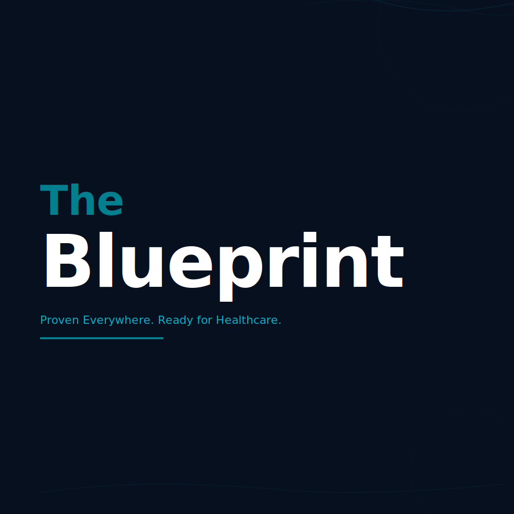 The Blueprint: Proven Everywhere. Ready for Healthcare.