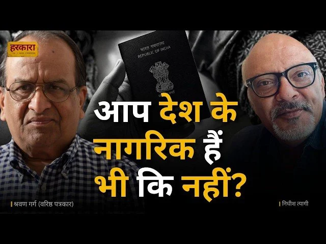 श्रवण गर्ग | जब पासपोर्ट, आधार, वोटर आईडी और पैन भी नागरिकता का अंतिम प्रमाण नहीं हैं, लोग अपनी नागरिकता कैसे साबित करेंगे?