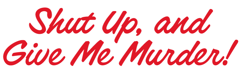 Shut Up, and Give Me Murder!