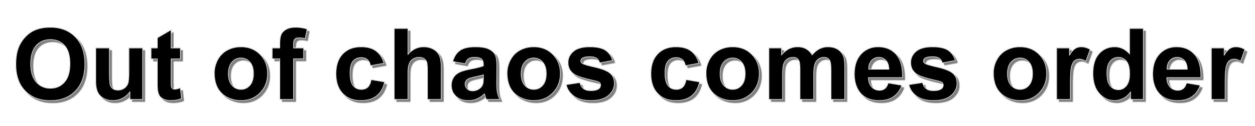 Text reading 'Out of chaos comes order' on a black background.