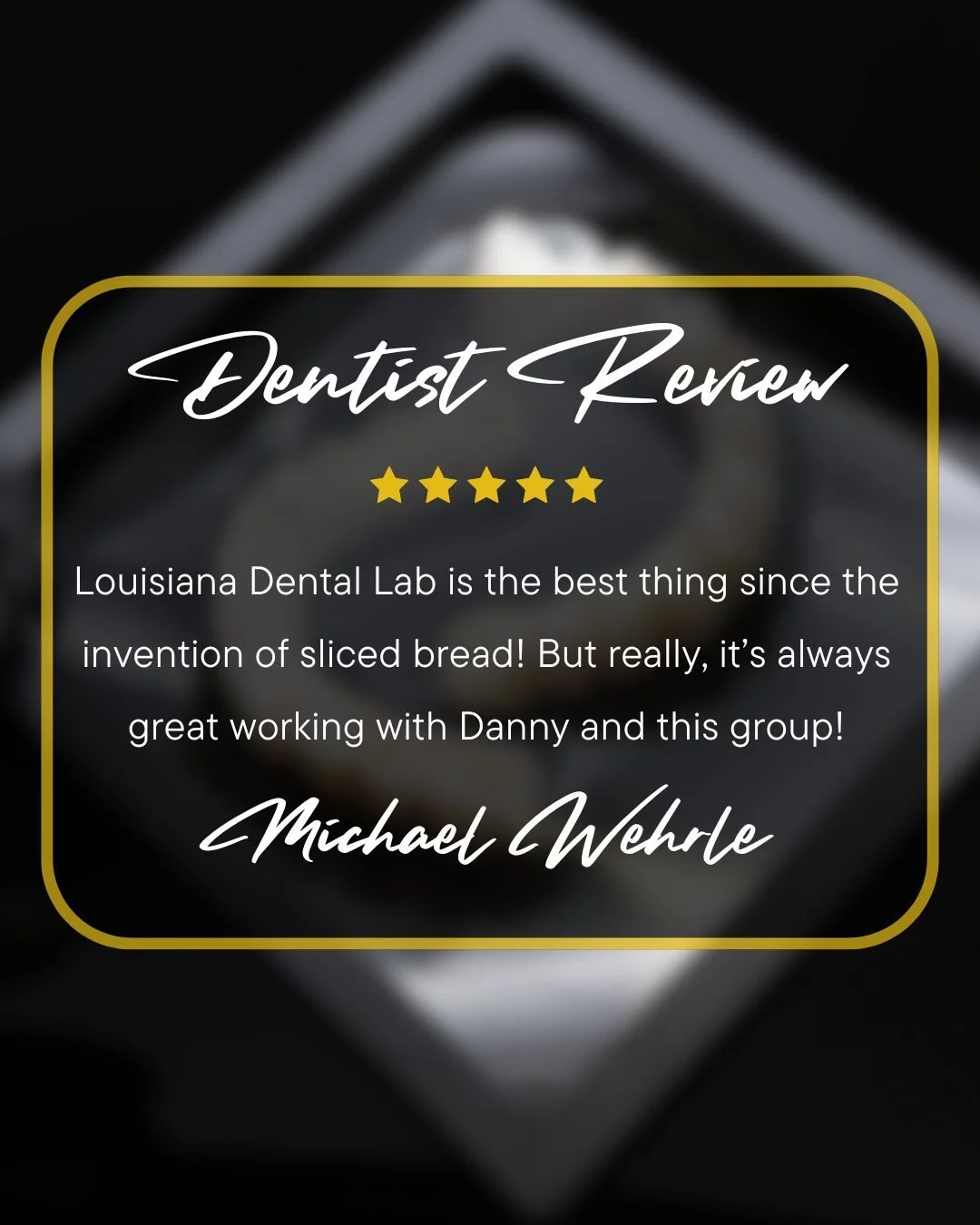 &ldquo;Louisiana Dental Lab is the best thing since the invention of sliced bread! But really, it&rsquo;s always great working with Danny and this group!&rdquo;

We appreciate the trust and partnership from every doctor we work with. Consistent commu