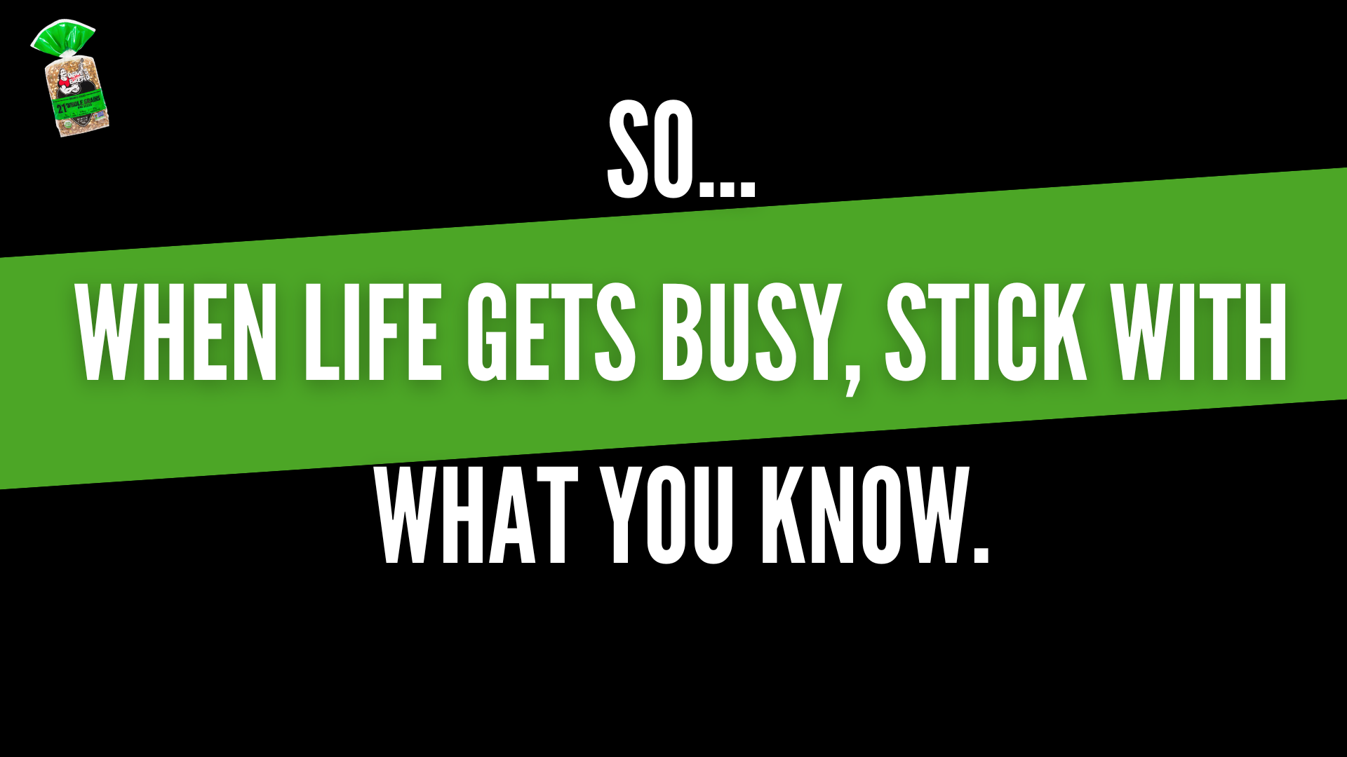 Text on a black background with a green diagonal stripe reading, 'When life gets busy, stick with what you know,' and a small package of grains in the top left corner.