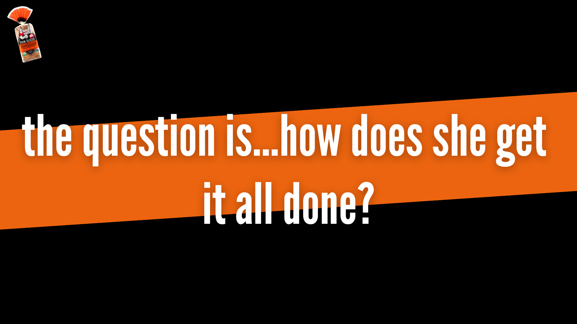 Text overlay on a black and orange background reads: 'the question is... how does she get it all done?'. An image of a bottle of sliced bread with a red cap and orange label is in the top left corner.