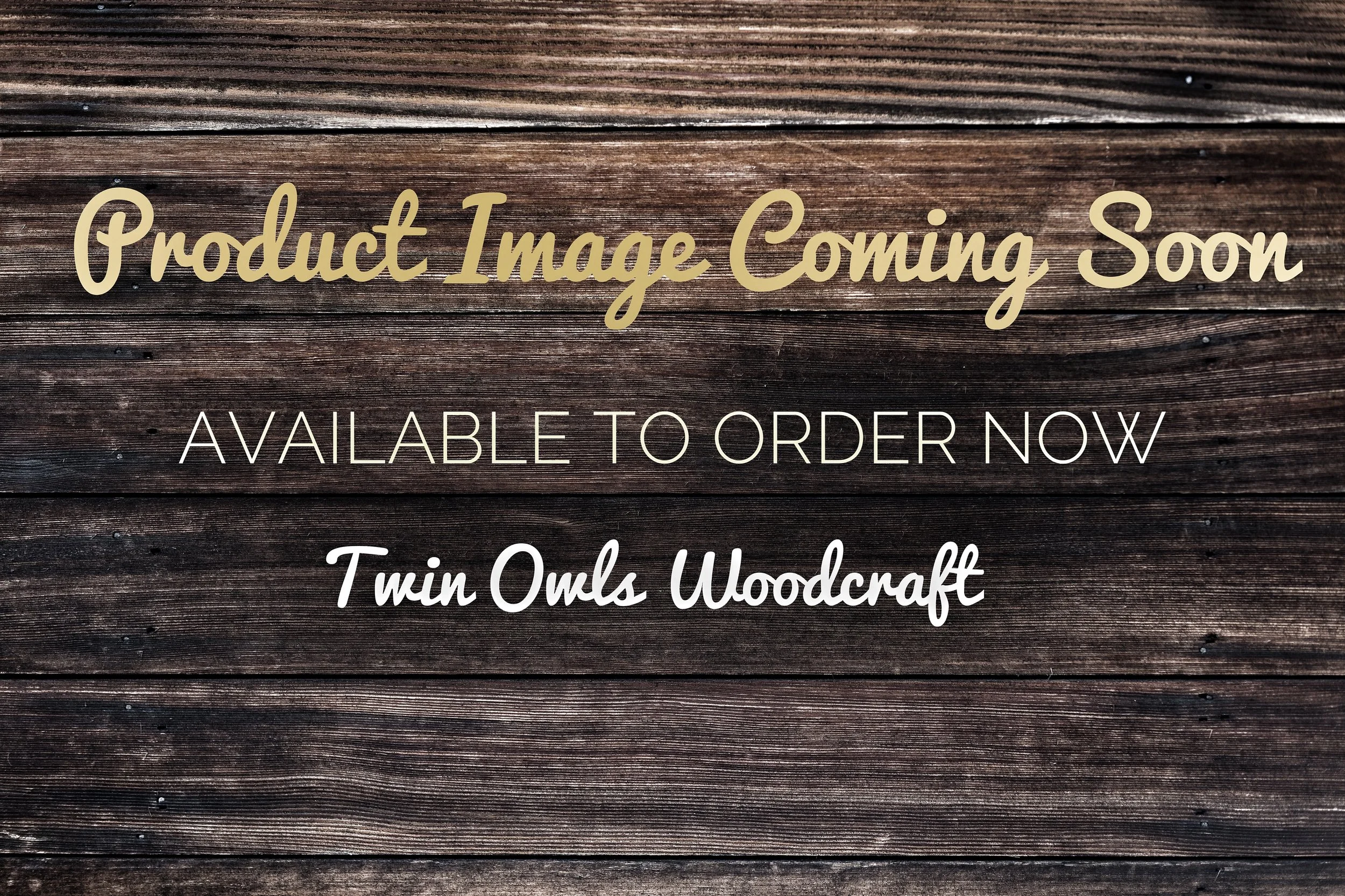 A wooden background with text overlay that says "Product Image Coming Soon, Available to Order Now, Twin Owls Woodcraft".