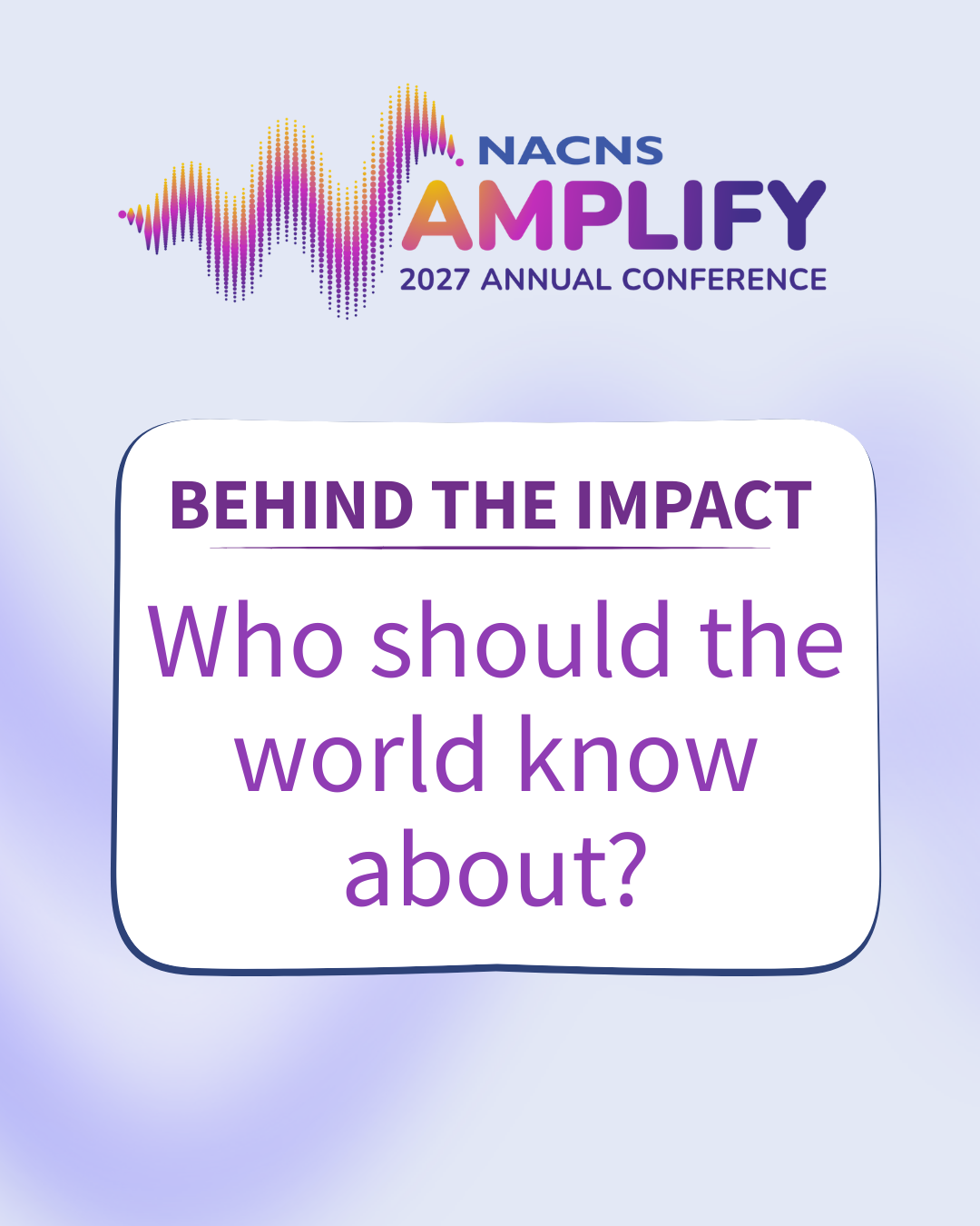 "Behind the Impact Monthly Campaign" where each month the question changes regarding who should be "Spotlighted" for NACNs community. Increase engagement and community awareness. 

Created for NACNS on behalf of Virtual, Inc. 