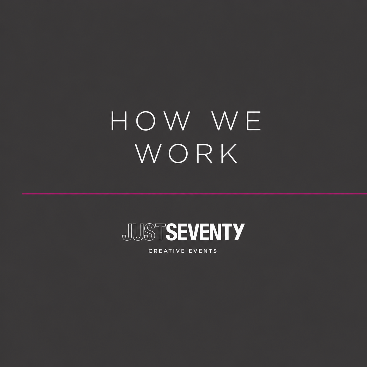 A dark gray background with white text reading "How We Work" and a small pink line below it. Beneath the line, "JustSeventy" is written in bold, with "Creative Events" below in smaller font.