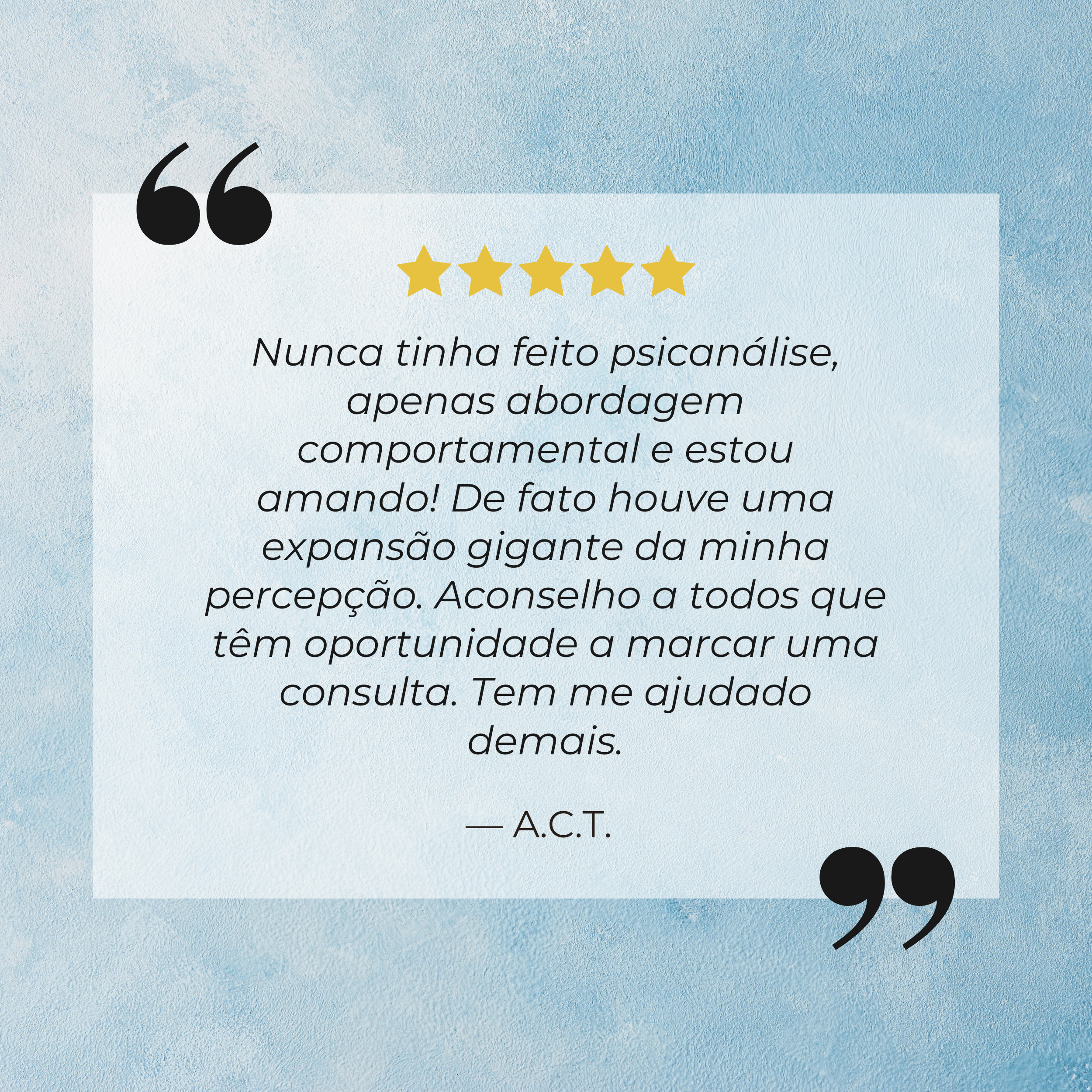 Citação de uma pessoa com cinco estrelas de avaliação: "Nunca tinha feito psicanálise, apenas abordagens comportamentais e estou amando! De fato houve uma expansão gigante da minha percepção. Acredito a todos que têm oportunidade a marcar uma consulta. Tem me ajudado demais."