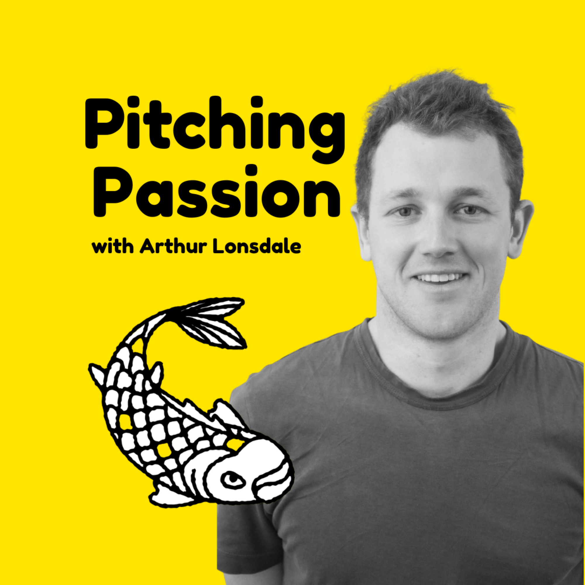 A podcast cover with a bright yellow background, black text reading "Pitching Passion with Arthur Lonsdale," a black and white illustration of a fish with a fishing pole, and a grayscale photo of a smiling young man in a T-shirt.