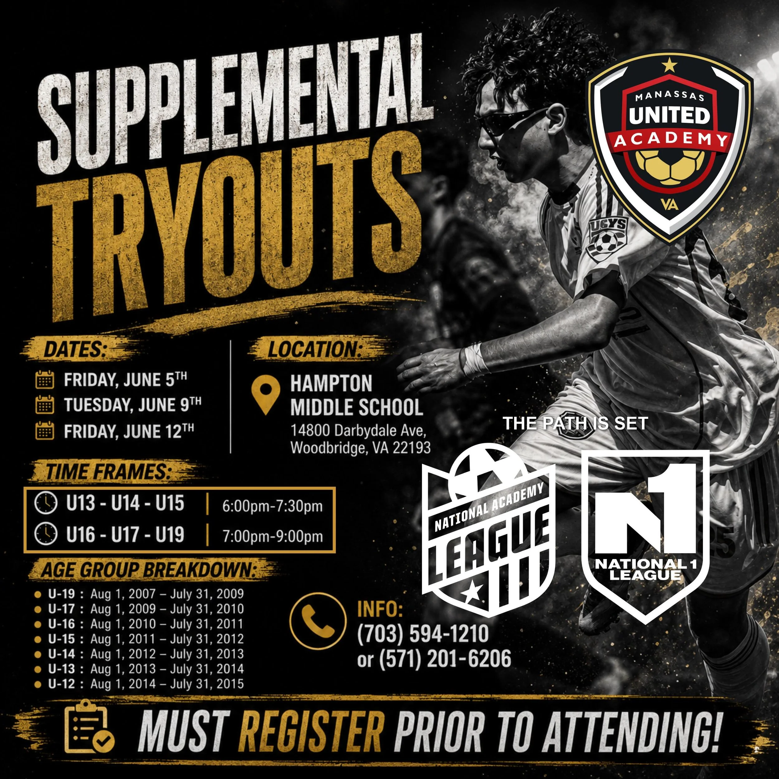 SUPPLEMENTAL TRYOUTS 
DATES: 
FRIDAY, JUNE 5TH 
TUESDAY, JUNE 9TH FRIDAY,
 JUNE 12TH 
LOCATION: 
HAMPTON MIDDLE SCHOOL 
14800 Darbydale Ave, Woodbridge, VA 22193 
TIME FRAMES:
 U13 -U14-U15 - 6:00pm-7:30pm 
U16- U17-U19 - 7:00pm-9:00pm 
aggroup break