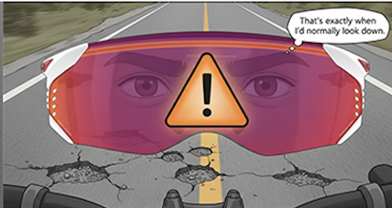 A motorcycle with a cracked road appears behind tinted visor glasses displaying a warning sign and a person's eyes, with a speech bubble saying, "That's exactly when I'd normally look down."