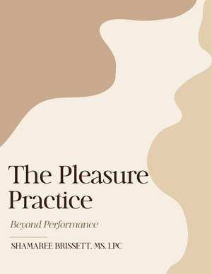 The Pleasure Practice: Beyond Performance by Shamaree Brissett, MS, LPC