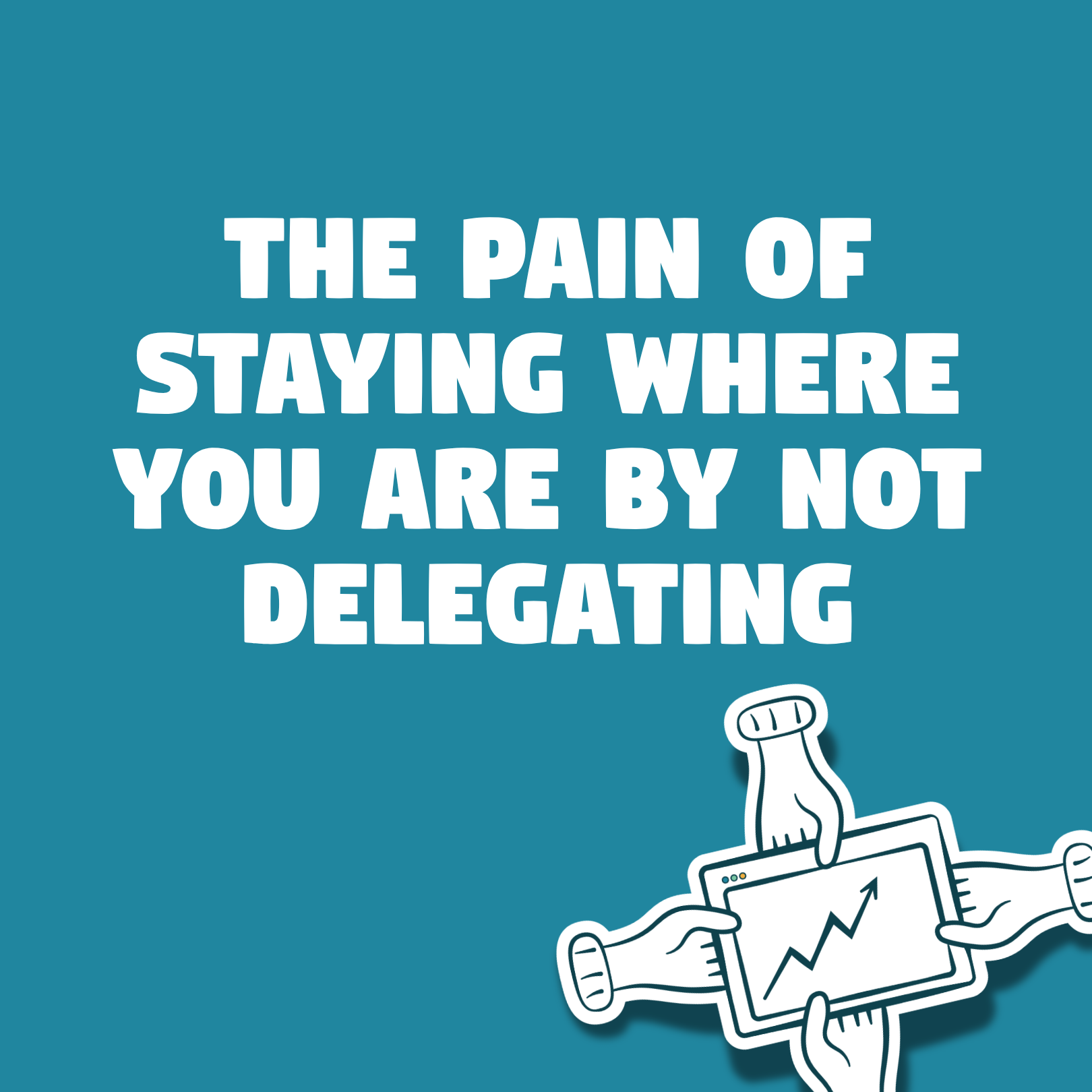The Pain of Staying Where You Are by Not Delegating
