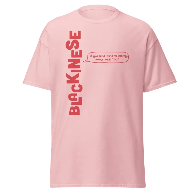 Merch design: pink T-shirt with "BLACKINESE" written vertically on the left side, exactly how it appears on the book cover, and a speech bubble with coral text saying, "If you don't mind me asking, WHAT ARE YOU?" in the author's own handwriting.