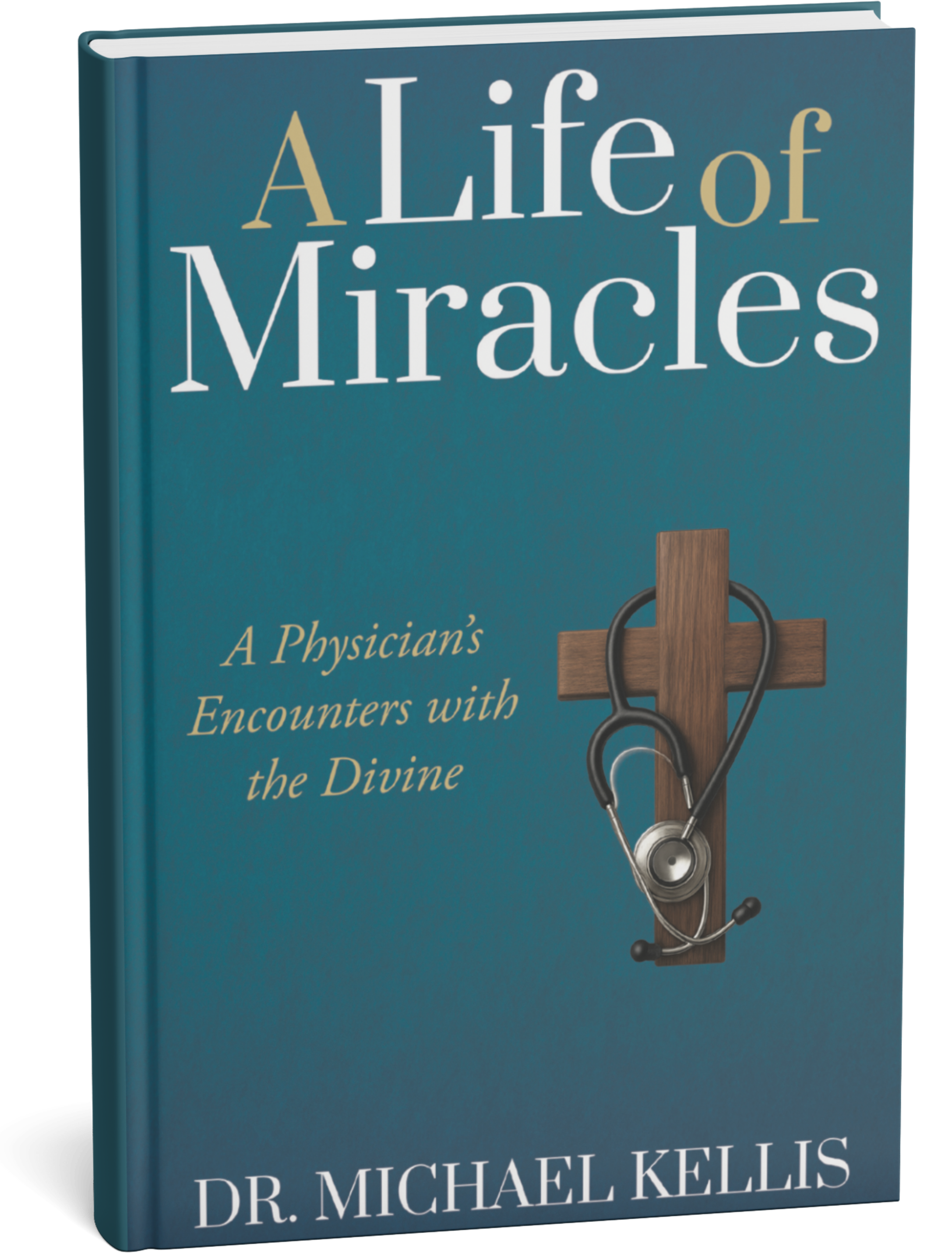 Book cover titled 'A Life of Miracles: A Physician's Encounters with the Divine' by Dr. Michael Kellis, featuring a wooden cross with a stethoscope hanging on it.