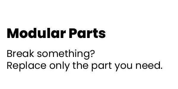 Modular Parts - Break Something? Replace only the part you need.