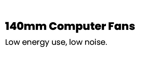 140mm Computer Fans - Low energy use, low noise.