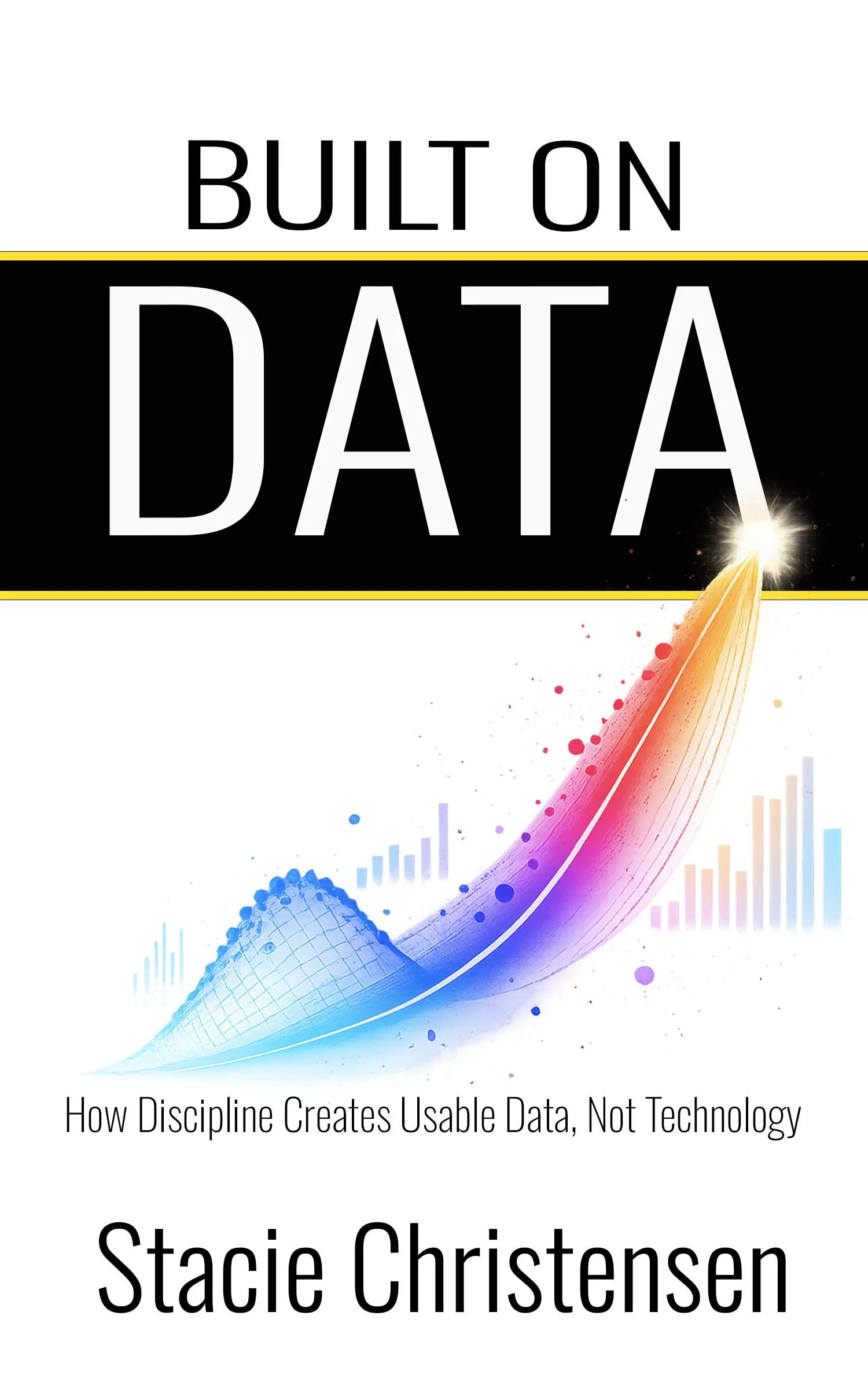 Book cover titled 'Built on Data' with subtitle 'How Discipline Creates Usable Data, Not Technology' and author Stacie Christensen. The cover features a colorful digital graphic with a curved line, dots, and bar graphs.