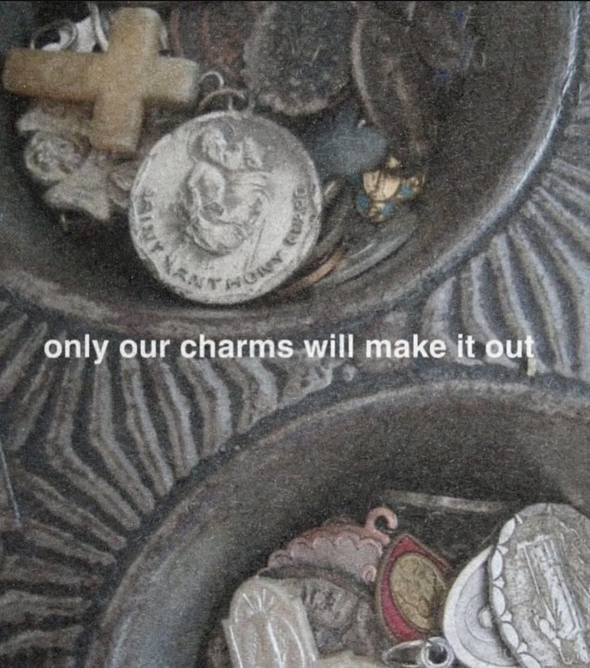A container filled with various charms and jewelry pieces, including a cross, a coin, and a decorative butterfly, with the text 'only our charms will make it out' overlaid.