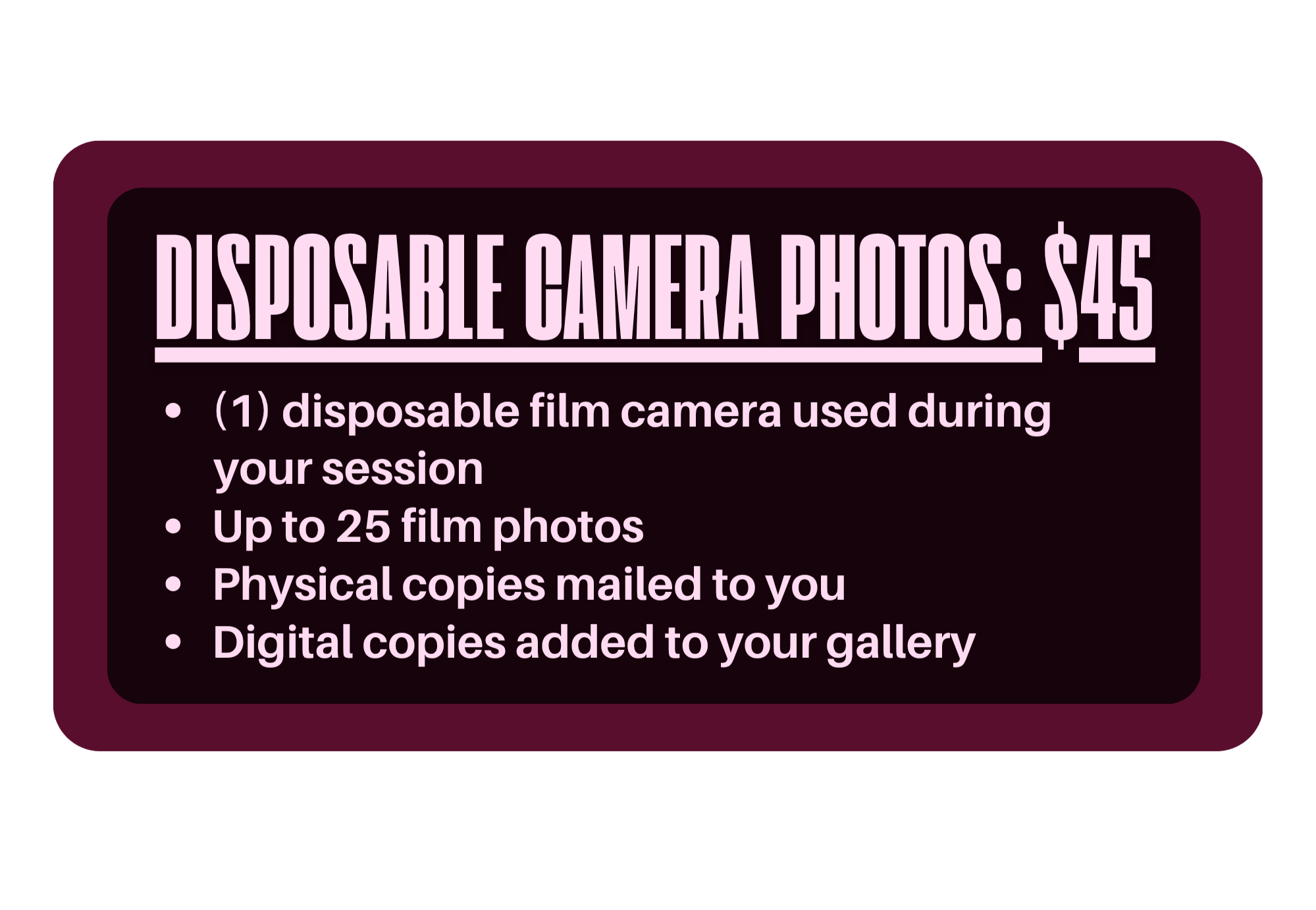Sign advertising disposable camera photos for $45, including one disposable film camera used during your session, up to 25 film photos, physical copies mailed, and digital copies added to your gallery.