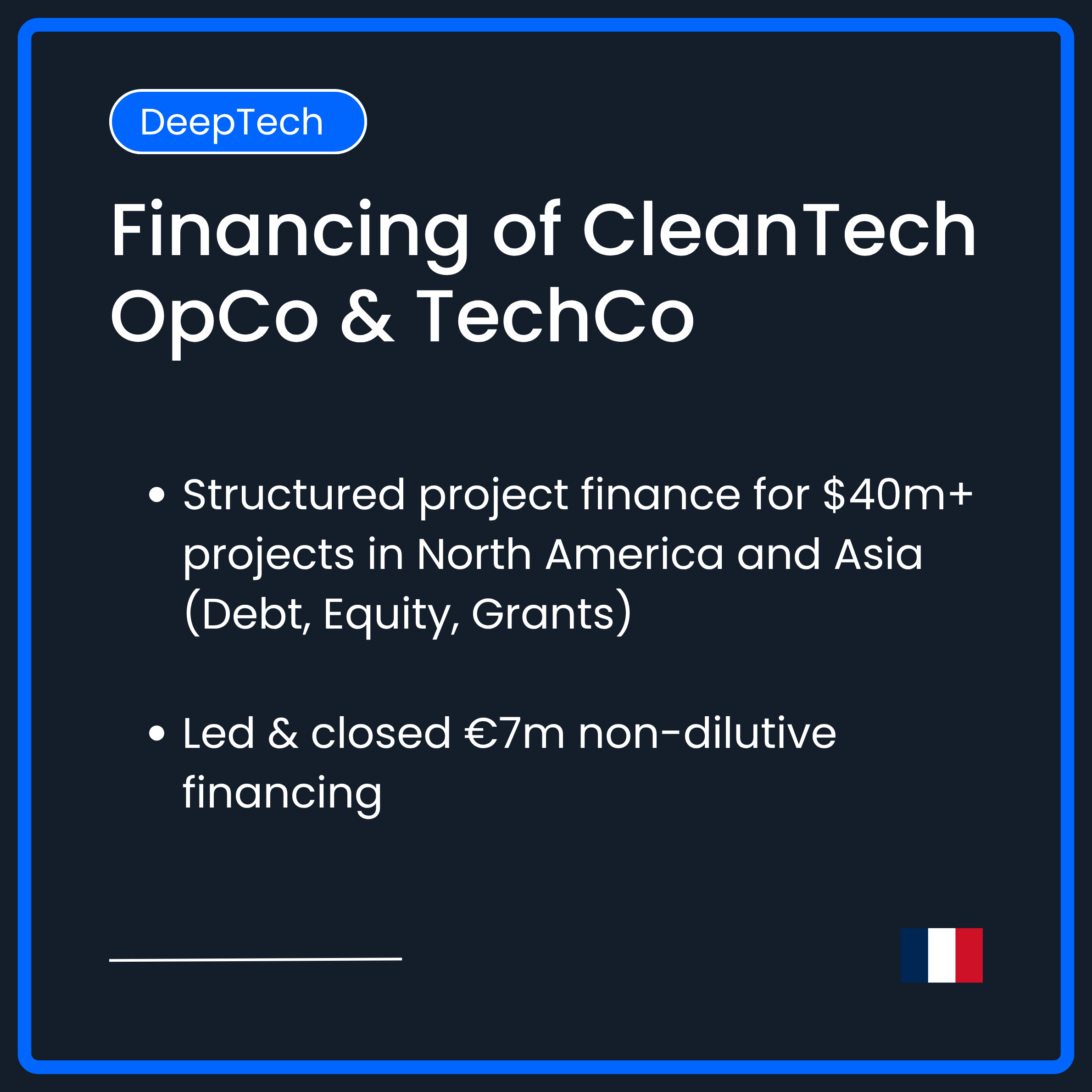 Financing of CleanTech OpCo & TechCo. Structured project finance for $40m+ projects in North America and Asia (Debt, Equity, Grants) . Led & closed €7m non dilutive financing