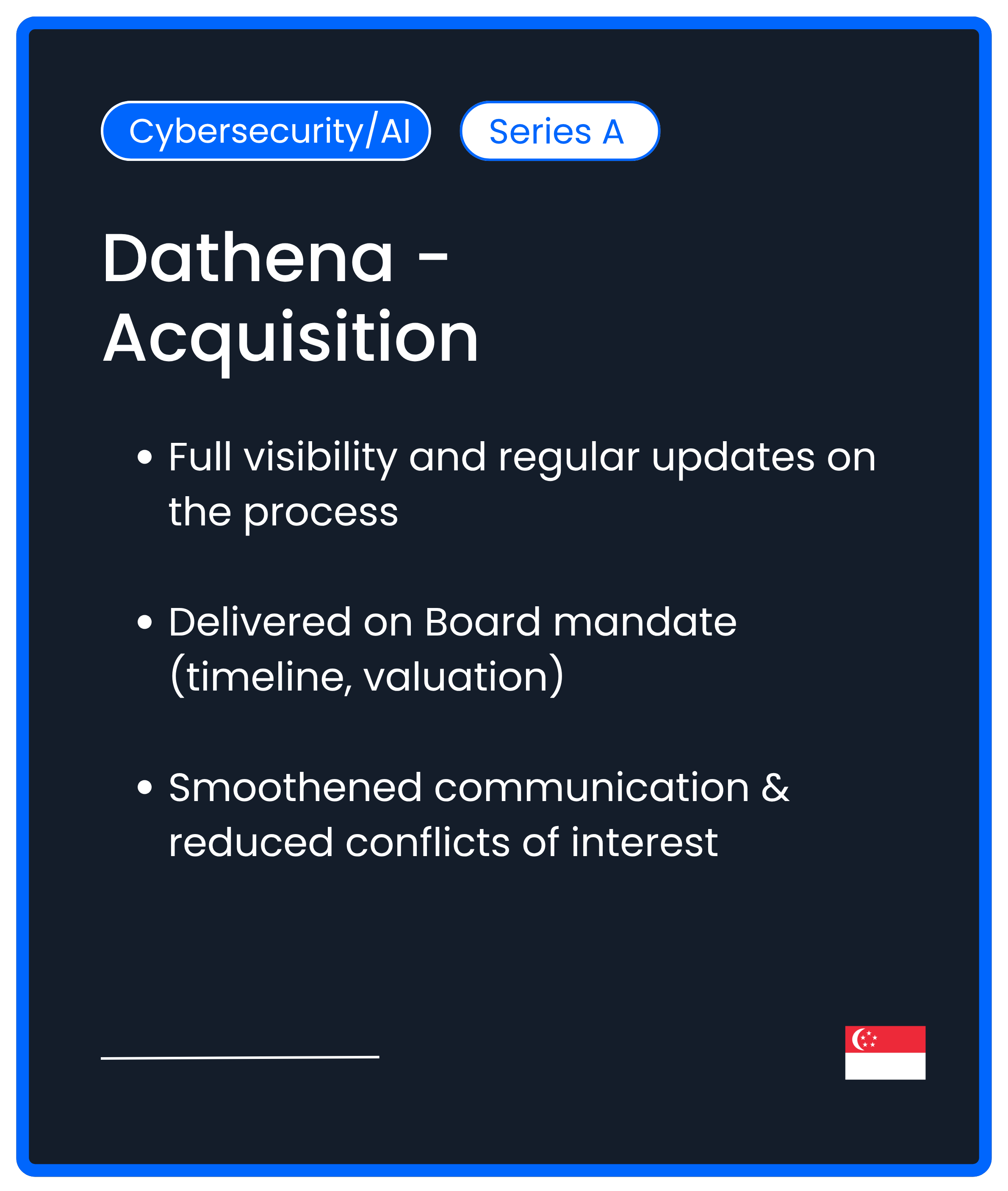 Cybersecurity AI Series A M&A. Full visibility and regular updates on the process  Delivered on Board mandate (timeline, valuation)  Smoothened communication & reduced conflicts of interest