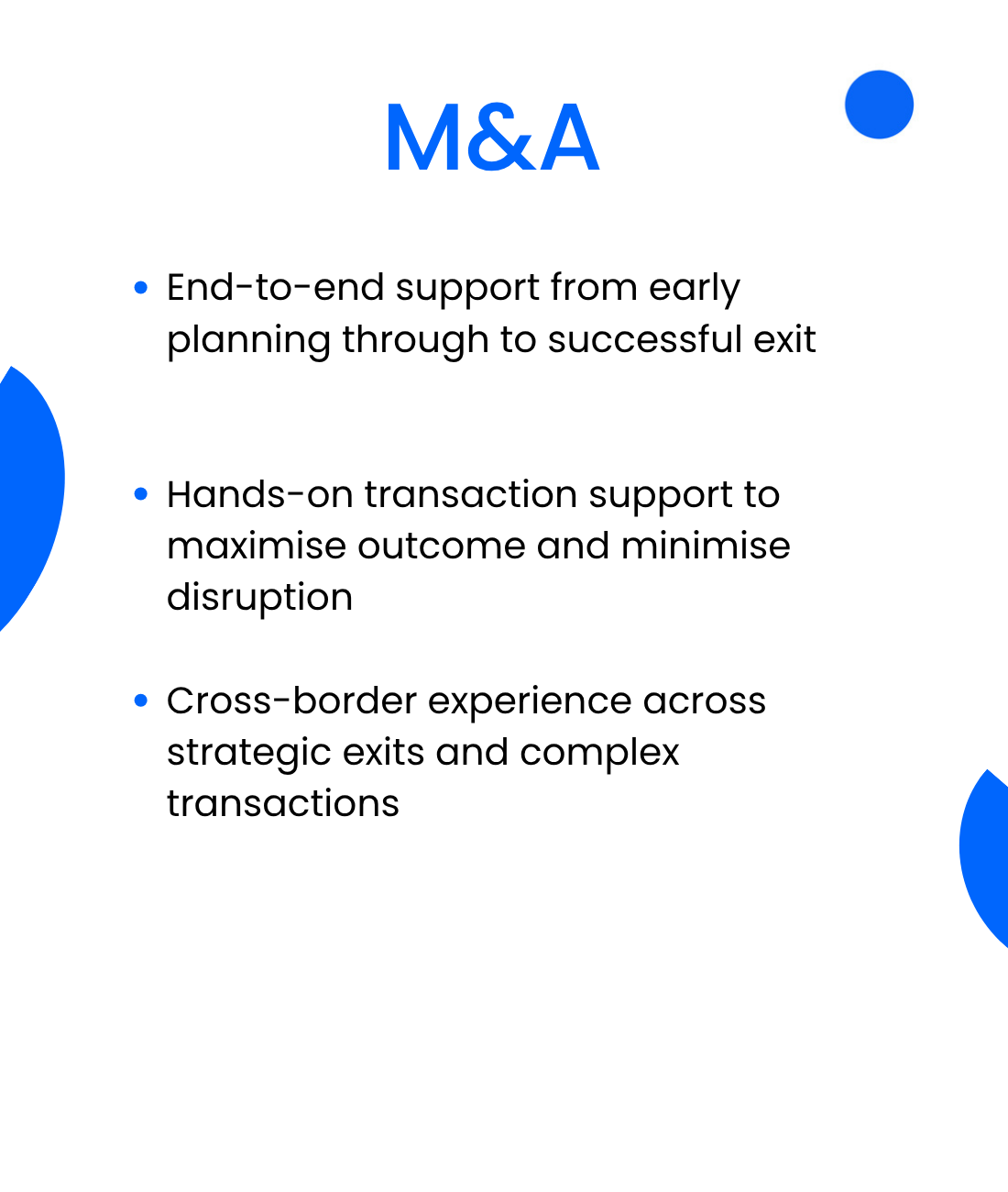 End-to-end support from early planning through to successful exit  Hands-on transaction support to maximise outcome and minimise disruption  Cross-border experience across strategic exits and complex transactions