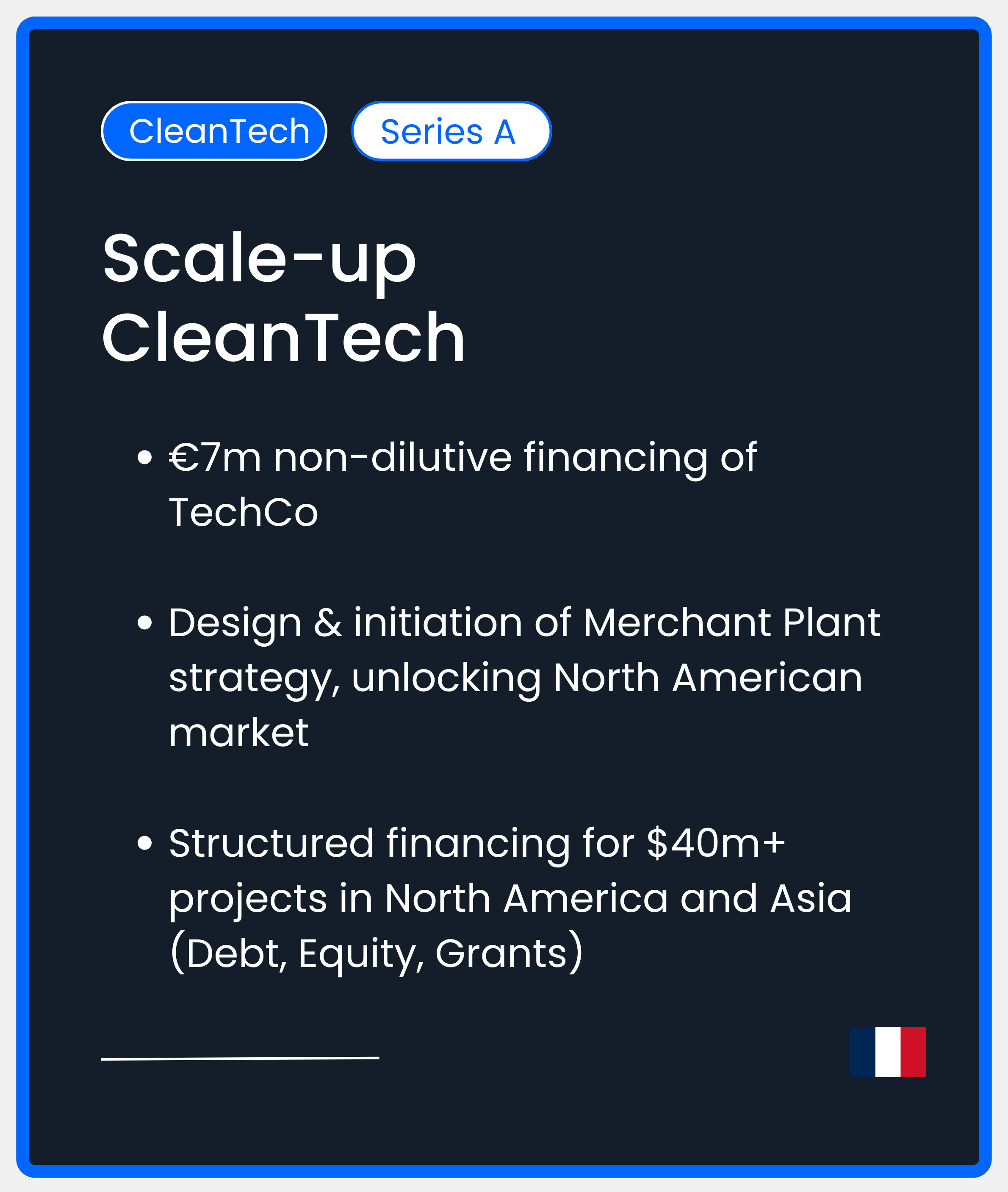 CleanTech Bootstrapped. Scale-up CleanTech.€7m non-dilutive financing of TechCo  Design & initiation of Merchant Plant strategy, unlocking North American market  Structured financing for $40m+ projects in North America and Asia (Debt, Equity, Grants)