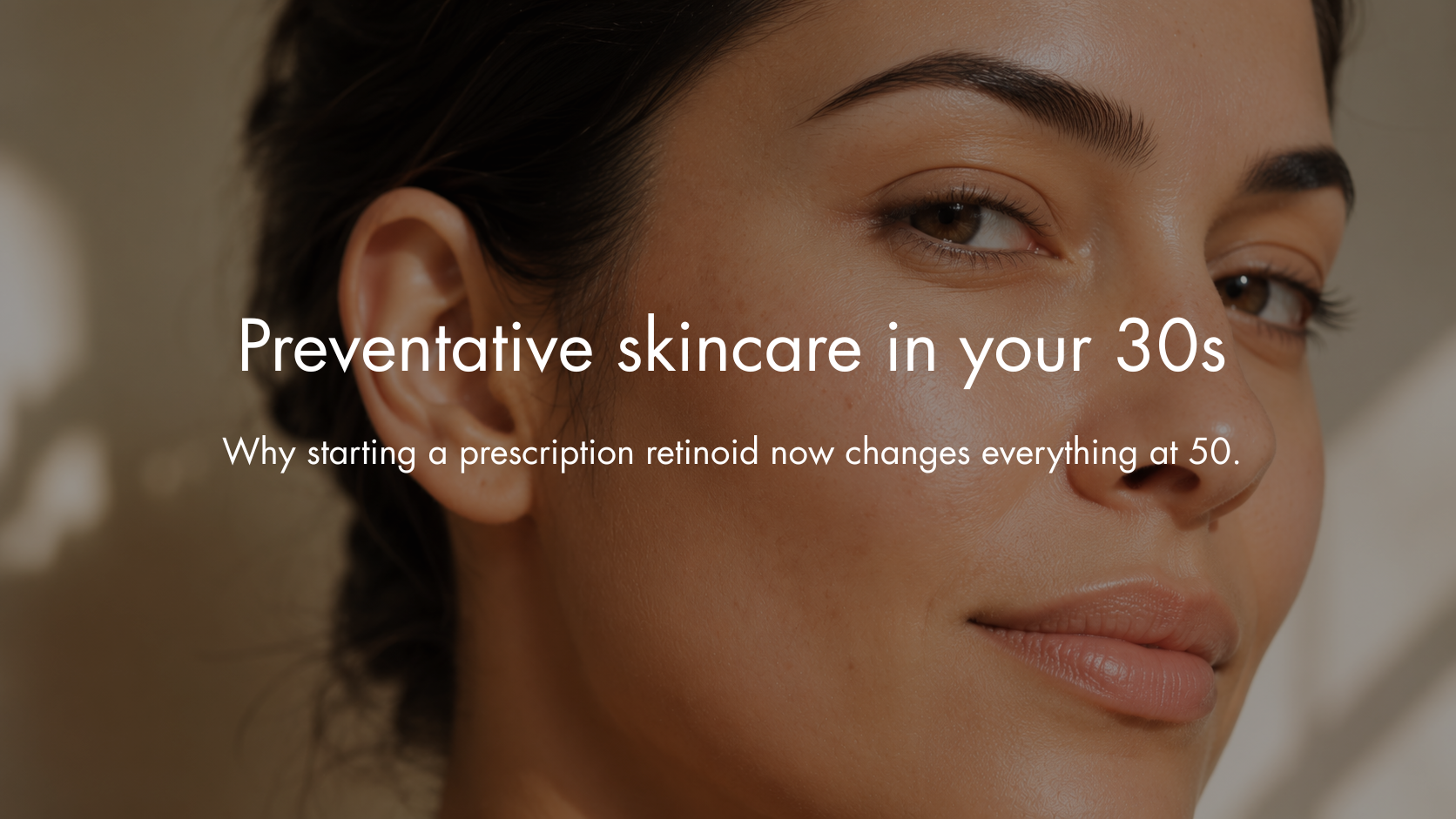 Preventative Skincare in Your 30s: Why Starting a Prescription Retinoid Now Changes What Your Skin Looks Like at 50