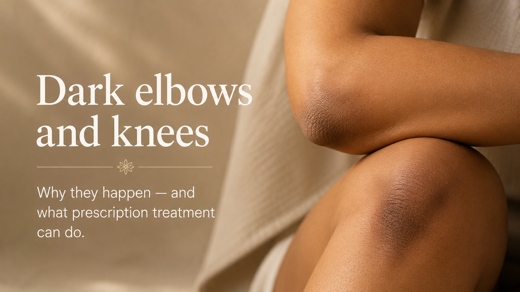 Dark Elbows and Knees: Why They Happen — and What Prescription Treatment Can Do