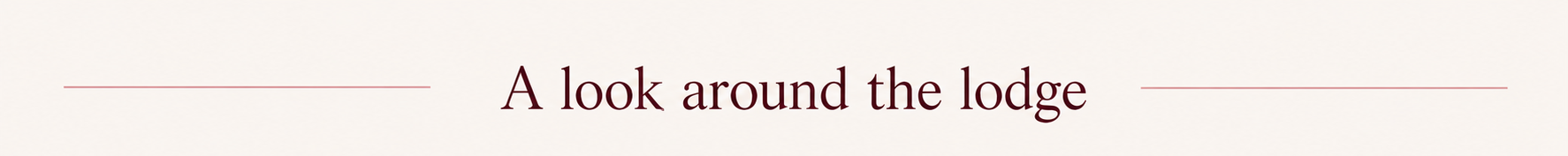 Text on a white background that reads 'A look around the lodge' with red lines on either side.