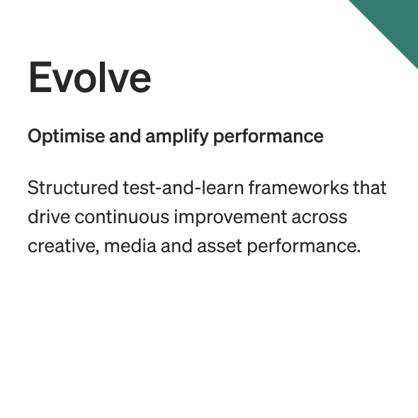 Evolve: Optimize and amplify performance. Structured test-and-learn frameworks that drive continuous improvement across creative, media, and asset performance.