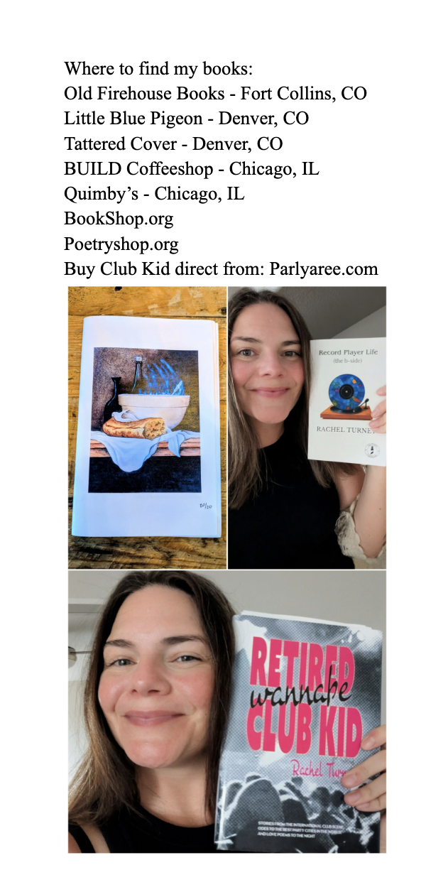 Where to find my books: 
Old Firehouse Books - Fort Collins, CO
Little Blue Pigeon - Denver, CO 
Tattered Cover - Denver, CO 
BUILD Coffeeshop - Chicago, IL 
Quimby’s - Chicago, IL 
BookShop.org
Poetryshop.org
Buy Club Kid direct from: Parlyaree.com 