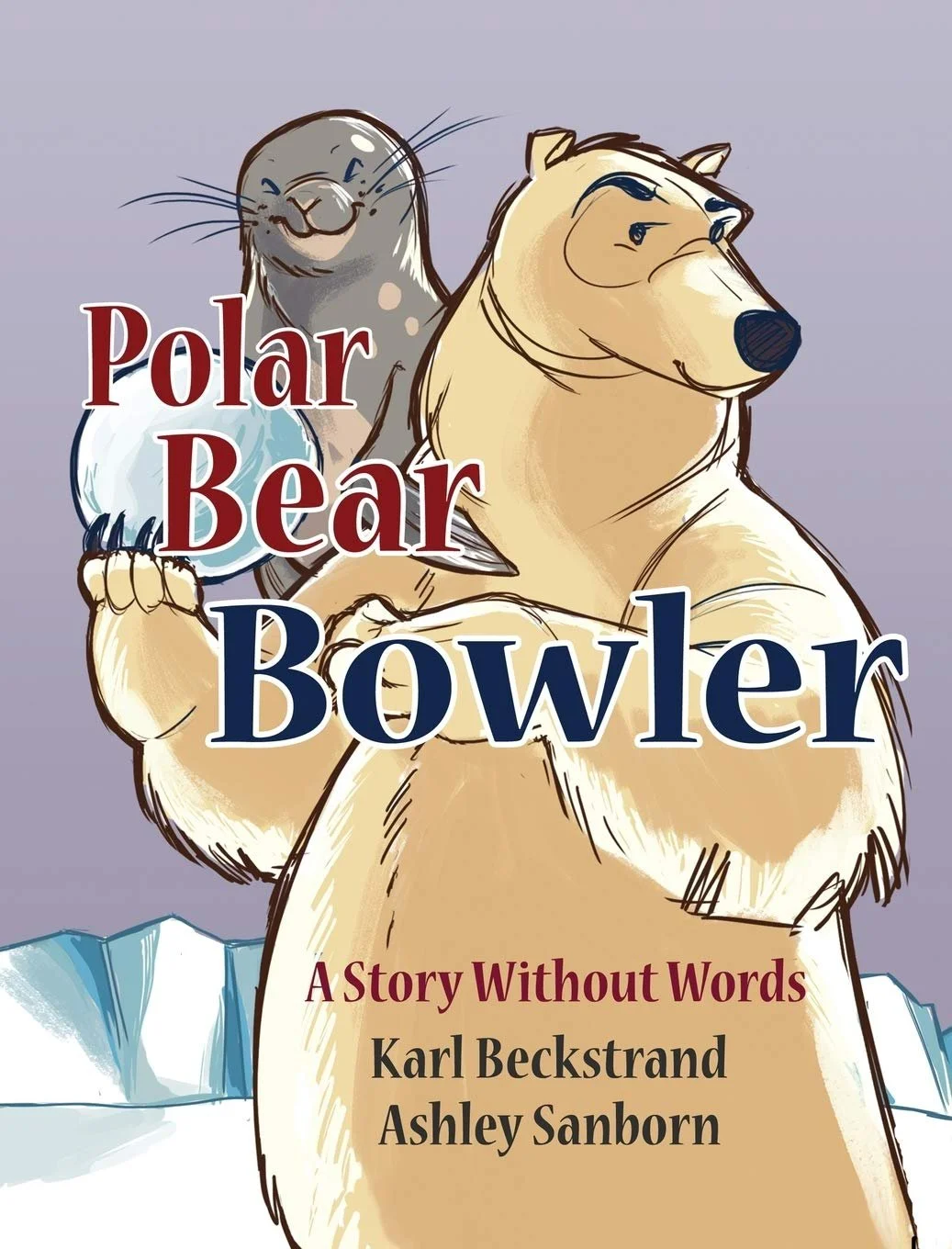 Cover art for "Polar Bear Bowler: A Story Without Words," by Karl Beckstrand and Ashley Sanborn. An upright polar bear holds up a large snowball, while a seal perches on his shoulder.