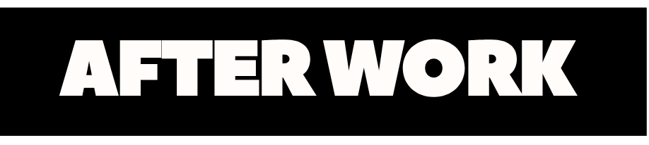 Text reading 'AFTER WORK' in bold white letters on a black background.