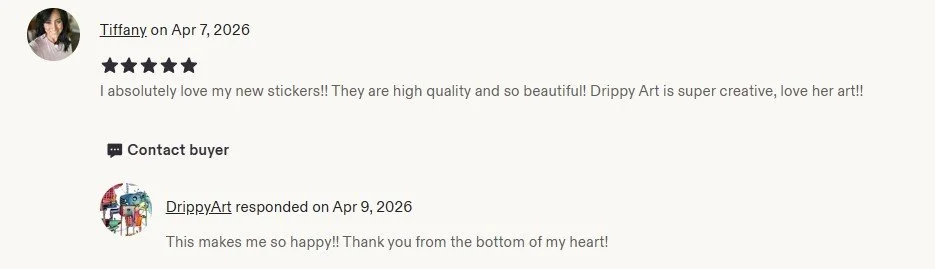 Screenshot of a customer review and response on an online platform. Customer Tiffany wrote a positive review about stickers on April 7, 2026, praising their high quality and beauty, and expressing love for drippy art. DrippyArt responded on April 9, 2026, thanking her and expressing happiness.