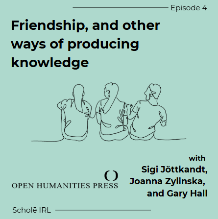 Episode 4: Friendship, and other ways of producing knowledge with Sigi Jöttkandt, Joanna Zylinska, and Gary Hall from the Open Humanities Press