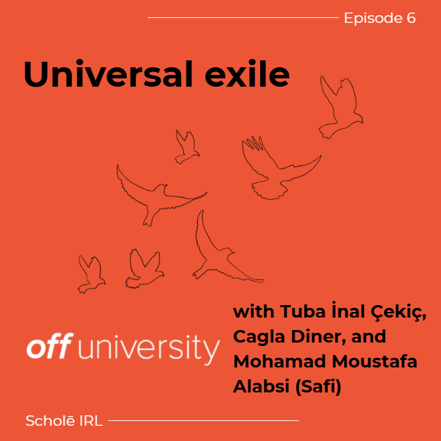 Episode 6: Universal exile with with Tuba İnal Çekiç, Cagla Diner, and Mohamad Moustafa Alabsi (Safi) from Off University