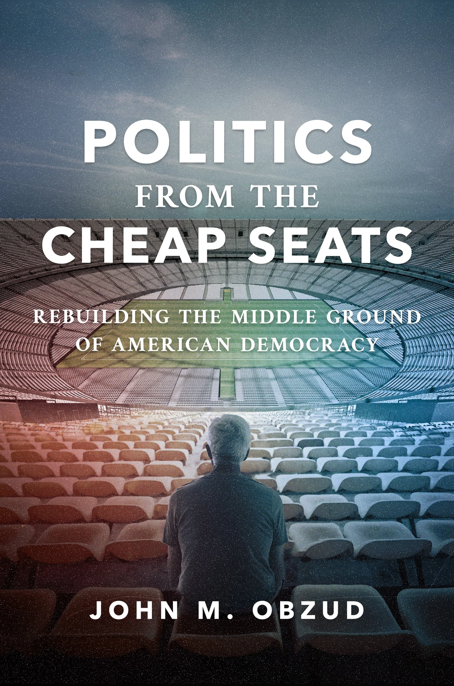 Book cover for Politics from the Cheap Seats: Rebuilding the Middle Ground of American Democracy by John M. Obzud
